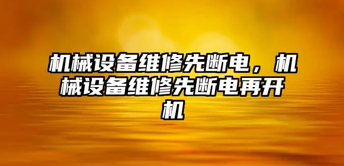 機械設(shè)備維修先斷電，機械設(shè)備維修先斷電再開機