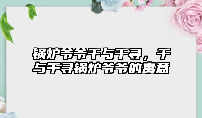 鍋爐爺爺千與千尋，千與千尋鍋爐爺爺?shù)脑⒁?/>	
								</i>
								<p class=