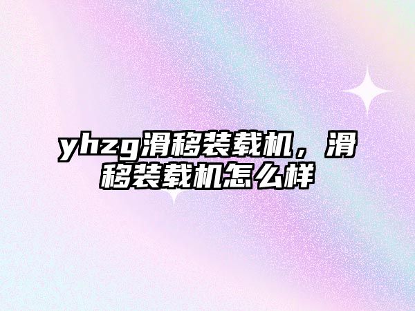 yhzg滑移裝載機，滑移裝載機怎么樣