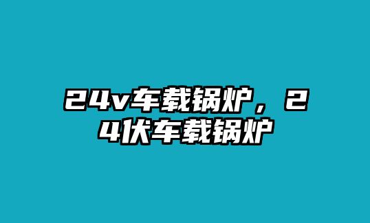 24v車載鍋爐，24伏車載鍋爐