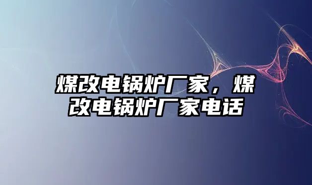 煤改電鍋爐廠家，煤改電鍋爐廠家電話