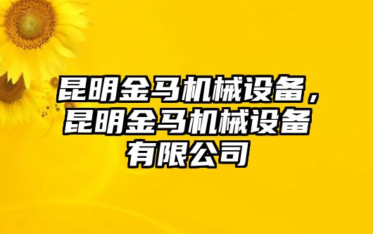 昆明金馬機械設(shè)備，昆明金馬機械設(shè)備有限公司