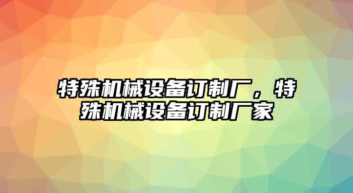 特殊機(jī)械設(shè)備訂制廠，特殊機(jī)械設(shè)備訂制廠家