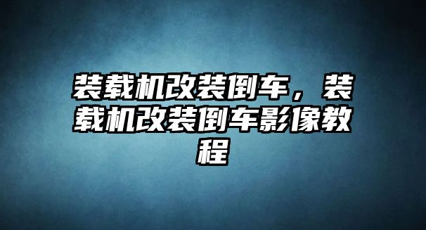 裝載機(jī)改裝倒車，裝載機(jī)改裝倒車影像教程