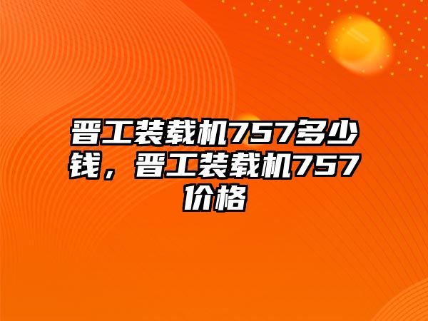 晉工裝載機757多少錢，晉工裝載機757價格