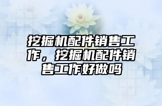 挖掘機配件銷售工作，挖掘機配件銷售工作好做嗎