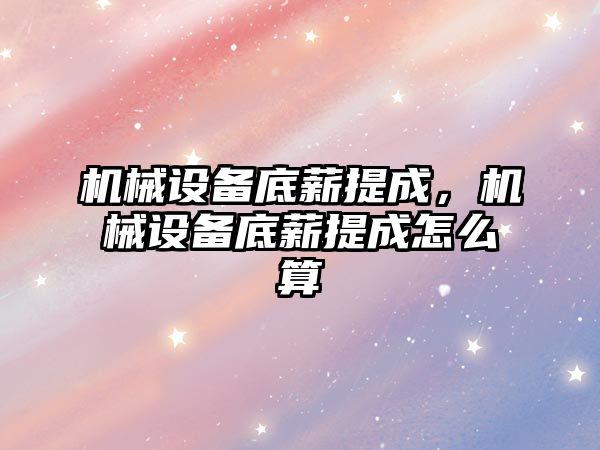 機械設備底薪提成，機械設備底薪提成怎么算