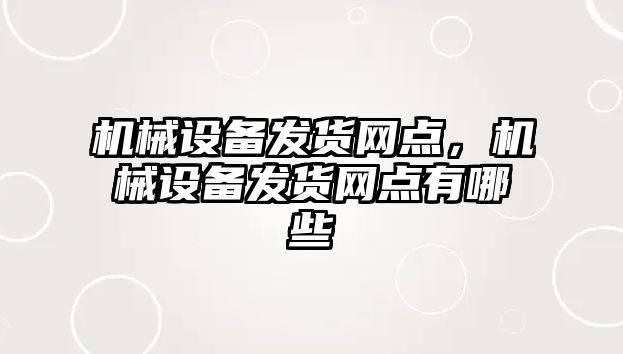 機(jī)械設(shè)備發(fā)貨網(wǎng)點(diǎn)，機(jī)械設(shè)備發(fā)貨網(wǎng)點(diǎn)有哪些