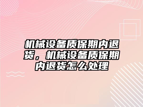 機械設(shè)備質(zhì)保期內(nèi)退貨，機械設(shè)備質(zhì)保期內(nèi)退貨怎么處理