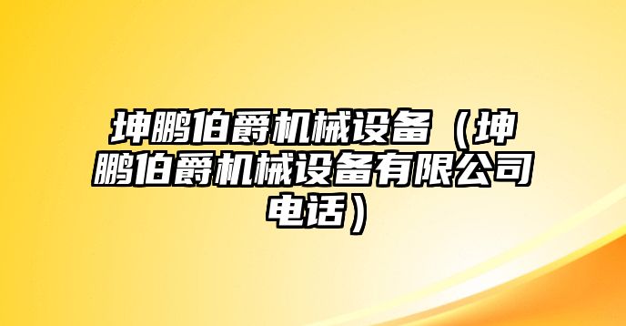 坤鵬伯爵機(jī)械設(shè)備（坤鵬伯爵機(jī)械設(shè)備有限公司電話(huà)）