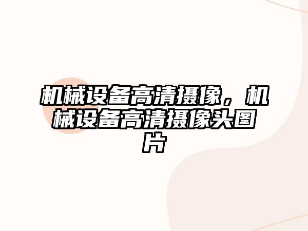 機械設(shè)備高清攝像，機械設(shè)備高清攝像頭圖片