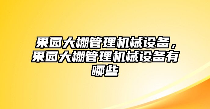 果園大棚管理機(jī)械設(shè)備，果園大棚管理機(jī)械設(shè)備有哪些