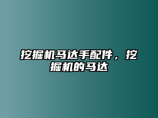 挖掘機(jī)馬達(dá)手配件，挖掘機(jī)的馬達(dá)