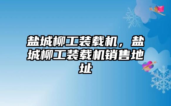 鹽城柳工裝載機(jī)，鹽城柳工裝載機(jī)銷售地址