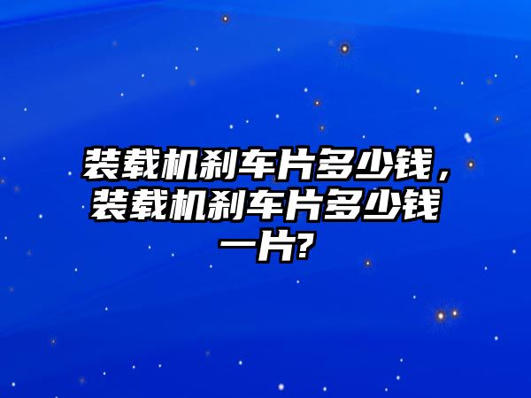 裝載機剎車片多少錢，裝載機剎車片多少錢一片?