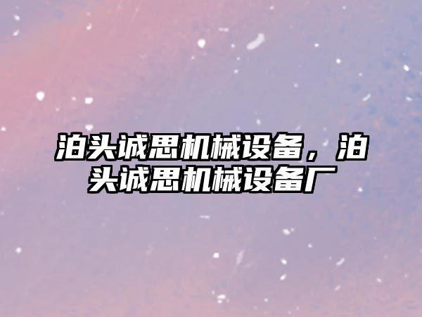 泊頭誠思機械設備，泊頭誠思機械設備廠