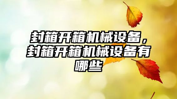 封箱開箱機械設(shè)備，封箱開箱機械設(shè)備有哪些