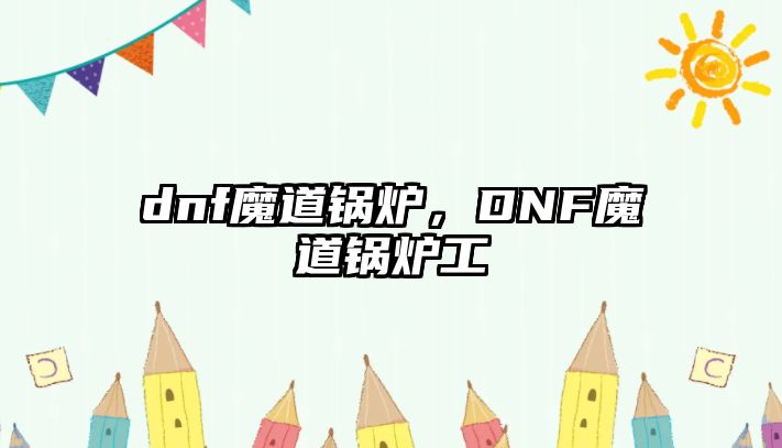 dnf魔道鍋爐，DNF魔道鍋爐工