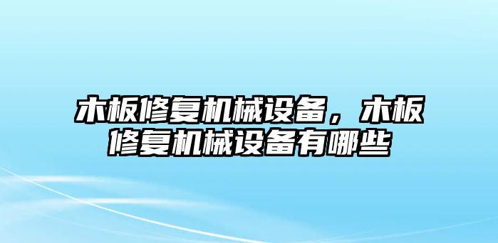 木板修復(fù)機(jī)械設(shè)備，木板修復(fù)機(jī)械設(shè)備有哪些