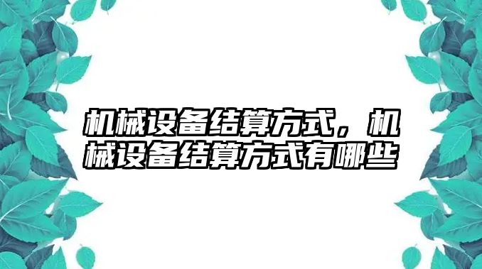 機械設備結算方式，機械設備結算方式有哪些