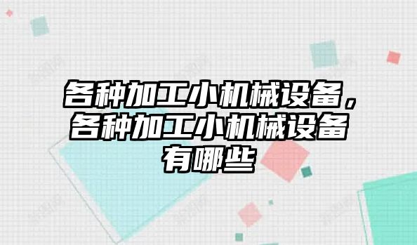 各種加工小機(jī)械設(shè)備，各種加工小機(jī)械設(shè)備有哪些