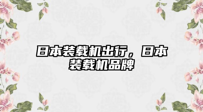 日本裝載機出行，日本裝載機品牌