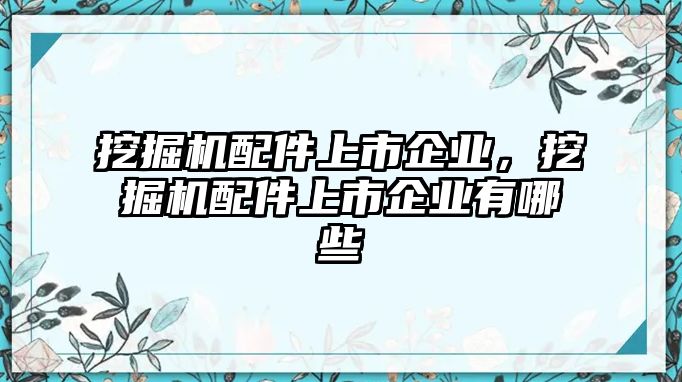 挖掘機(jī)配件上市企業(yè)，挖掘機(jī)配件上市企業(yè)有哪些