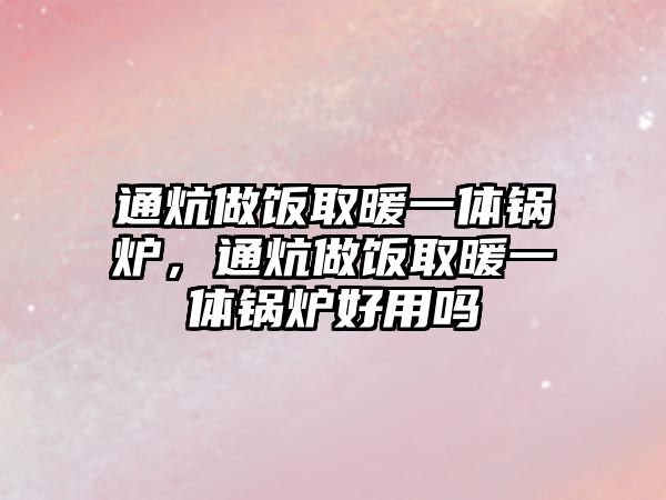 通炕做飯取暖一體鍋爐，通炕做飯取暖一體鍋爐好用嗎