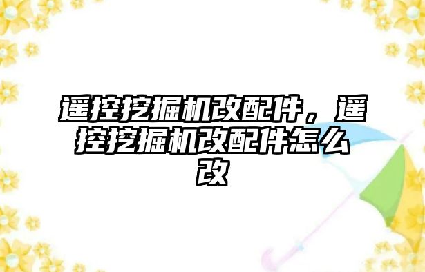 遙控挖掘機(jī)改配件，遙控挖掘機(jī)改配件怎么改