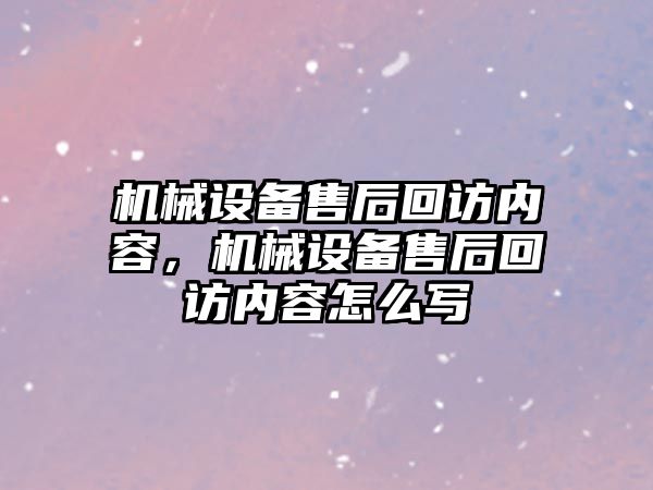 機械設備售后回訪內(nèi)容，機械設備售后回訪內(nèi)容怎么寫