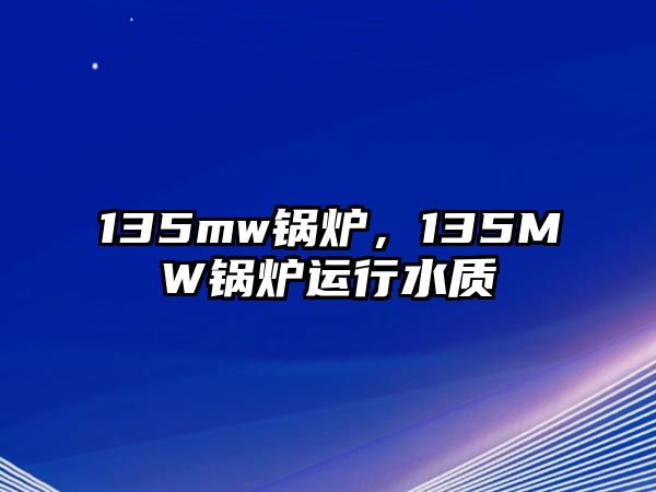 135mw鍋爐，135MW鍋爐運行水質(zhì)