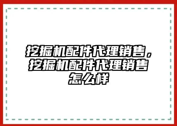 挖掘機配件代理銷售，挖掘機配件代理銷售怎么樣