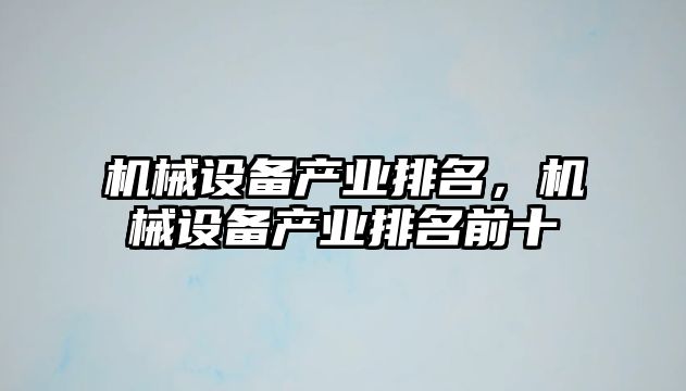 機(jī)械設(shè)備產(chǎn)業(yè)排名，機(jī)械設(shè)備產(chǎn)業(yè)排名前十