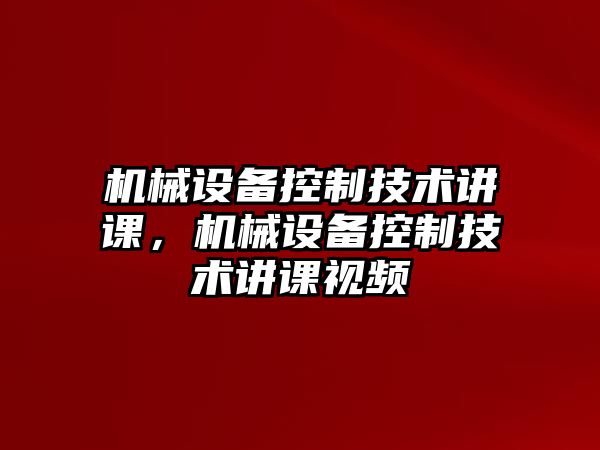 機械設備控制技術講課，機械設備控制技術講課視頻