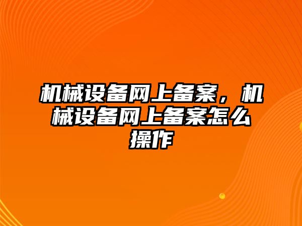 機械設(shè)備網(wǎng)上備案，機械設(shè)備網(wǎng)上備案怎么操作