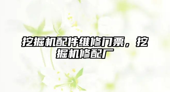 挖掘機配件維修門票，挖掘機修配廠