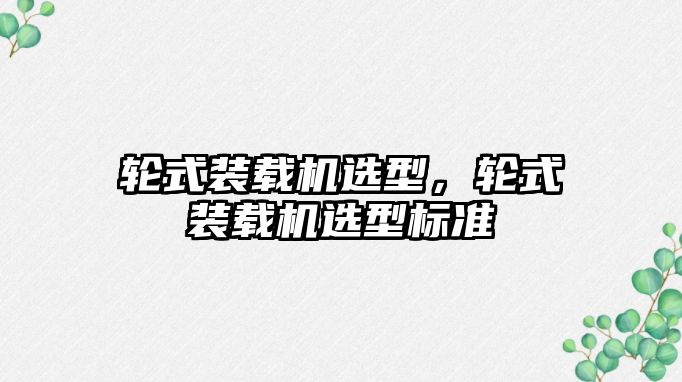 輪式裝載機選型，輪式裝載機選型標準