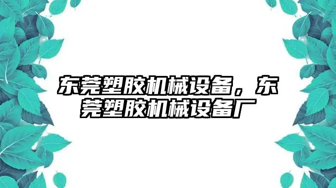 東莞塑膠機(jī)械設(shè)備，東莞塑膠機(jī)械設(shè)備廠