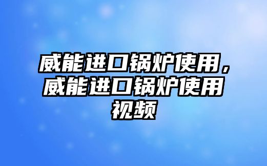 威能進(jìn)口鍋爐使用，威能進(jìn)口鍋爐使用視頻