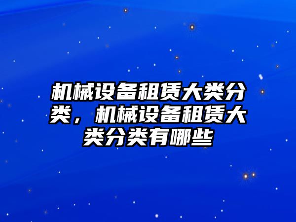 機(jī)械設(shè)備租賃大類分類，機(jī)械設(shè)備租賃大類分類有哪些