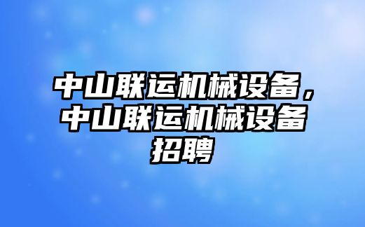 中山聯(lián)運機械設(shè)備，中山聯(lián)運機械設(shè)備招聘