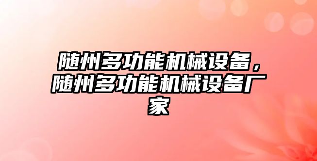 隨州多功能機(jī)械設(shè)備，隨州多功能機(jī)械設(shè)備廠家