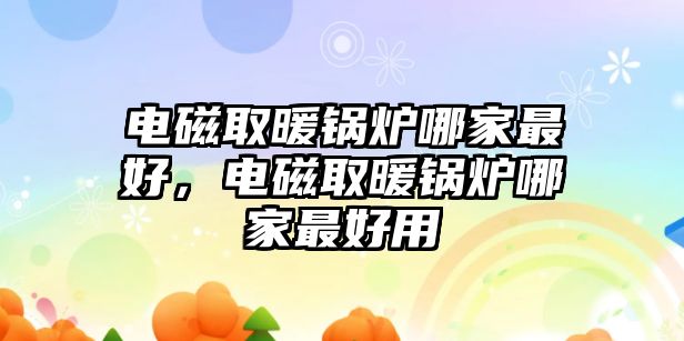 電磁取暖鍋爐哪家最好，電磁取暖鍋爐哪家最好用