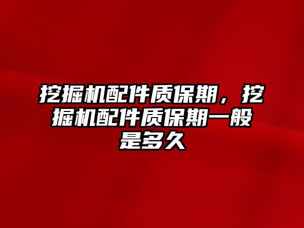 挖掘機配件質保期，挖掘機配件質保期一般是多久