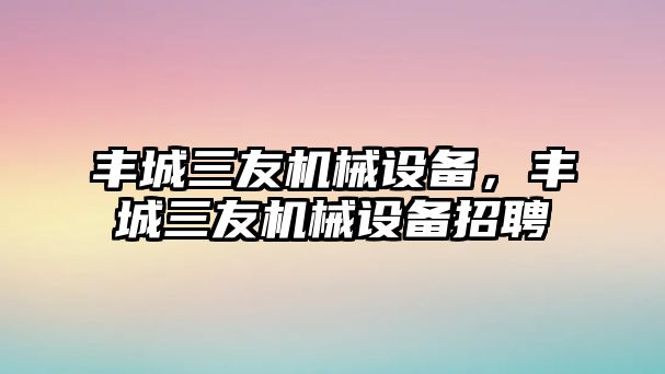 豐城三友機械設備，豐城三友機械設備招聘