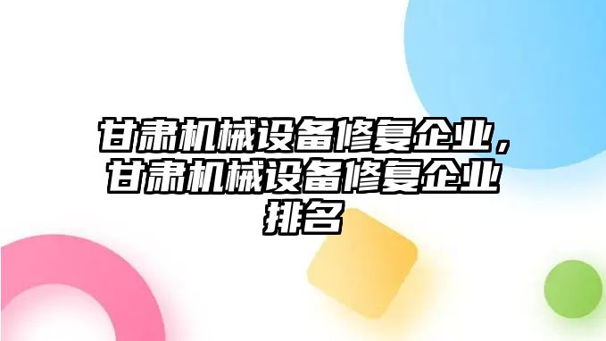 甘肅機械設備修復企業(yè)，甘肅機械設備修復企業(yè)排名