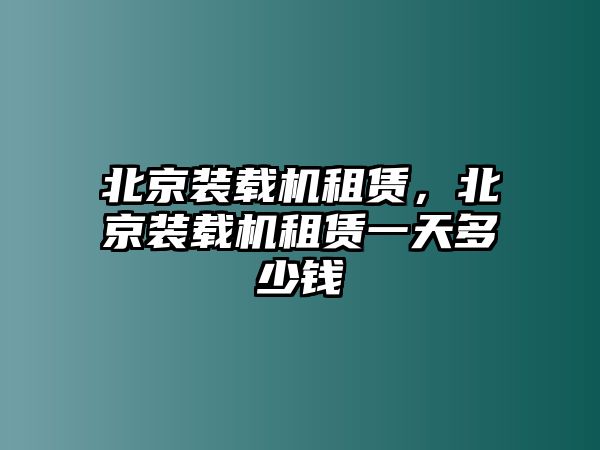 北京裝載機租賃，北京裝載機租賃一天多少錢