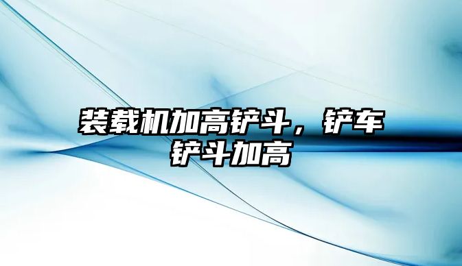 裝載機(jī)加高鏟斗，鏟車鏟斗加高