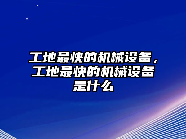 工地最快的機(jī)械設(shè)備，工地最快的機(jī)械設(shè)備是什么