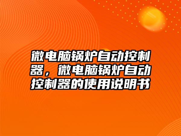 微電腦鍋爐自動控制器，微電腦鍋爐自動控制器的使用說明書